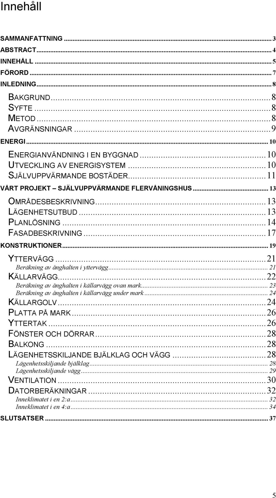 ..17 KONSTRUKTIONER...19 YTTERVÄGG...21 Beräkning av ånghalten i yttervägg...21 KÄLLARVÄGG...22 Beräkning av ånghalten i källarvägg ovan mark...23 Beräkning av ånghalten i källarvägg under mark.