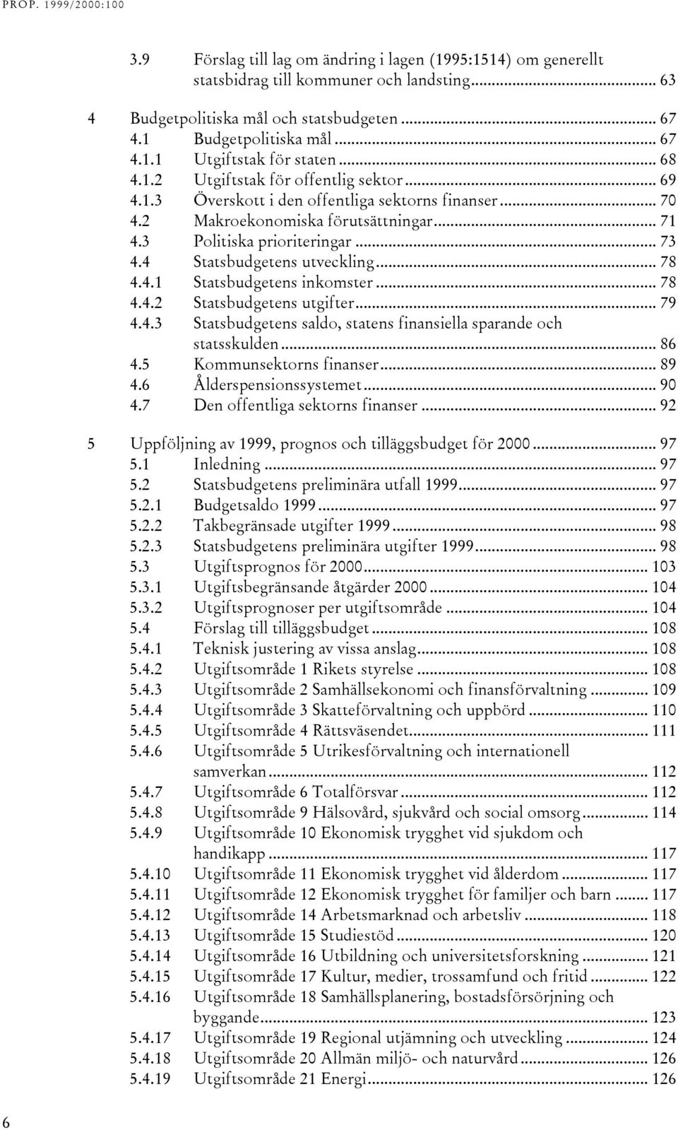 4 Statsbudgetens utveckling... 78 4.4.1 Statsbudgetens inkomster... 78 4.4.2 Statsbudgetens utgifter... 79 4.4.3 Statsbudgetens saldo, statens finansiella sparande och statsskulden... 86 4.