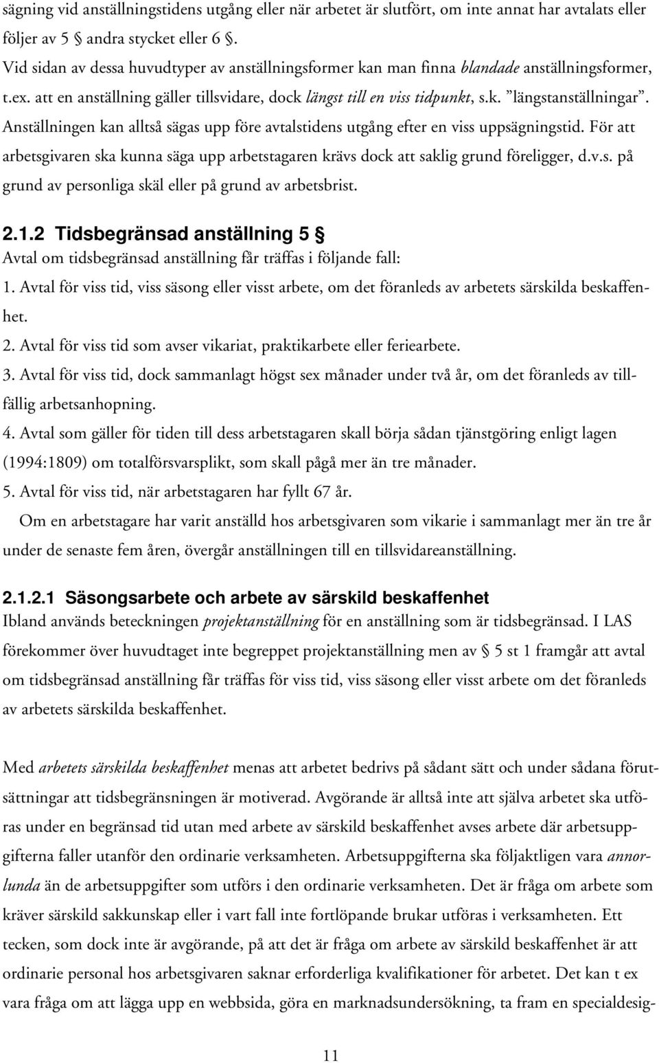 Anställningen kan alltså sägas upp före avtalstidens utgång efter en viss uppsägningstid. För att arbetsgivaren ska kunna säga upp arbetstagaren krävs dock att saklig grund föreligger, d.v.s. på grund av personliga skäl eller på grund av arbetsbrist.