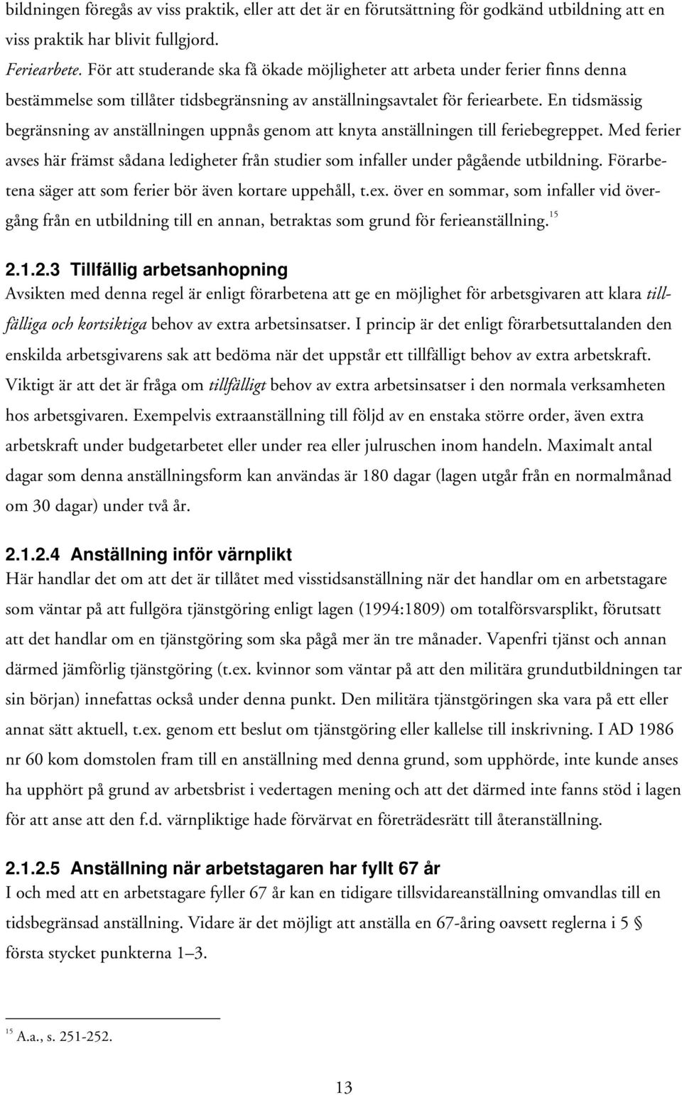 En tidsmässig begränsning av anställningen uppnås genom att knyta anställningen till feriebegreppet. Med ferier avses här främst sådana ledigheter från studier som infaller under pågående utbildning.