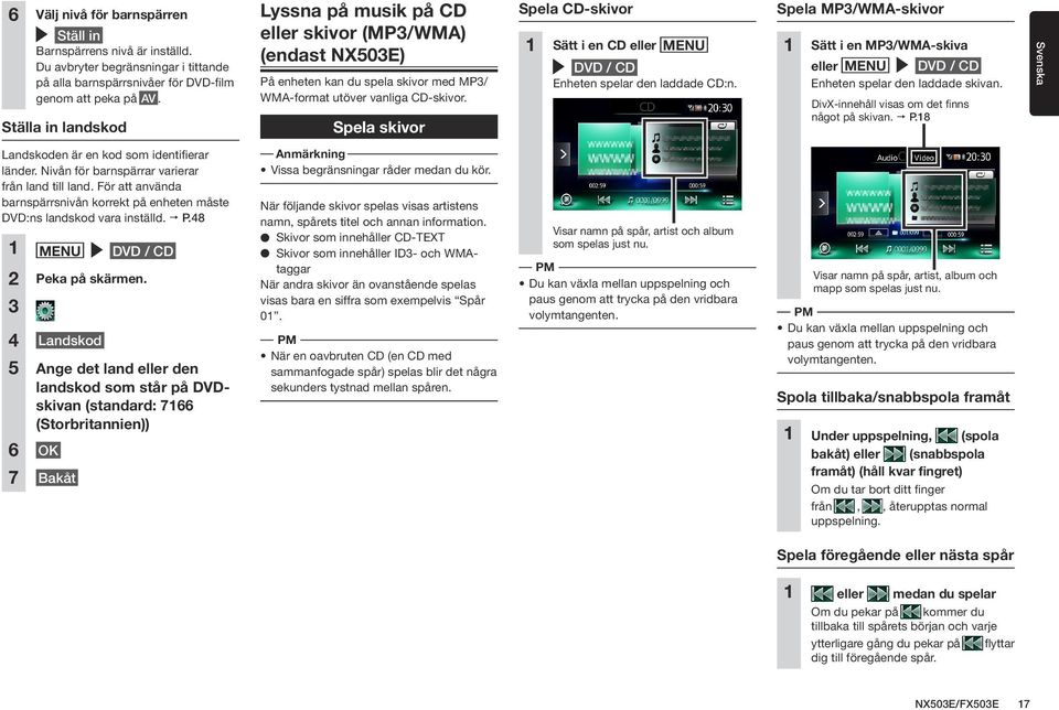 Spela skivor Spela CD-skivor 1 Sätt i en CD eller MENU DVD / CD Enheten spelar den laddade CDn. Spela MP3/WMA-skivor 1 Sätt i en MP3/WMA-skiva eller MENU DVD / CD Enheten spelar den laddade skivan.