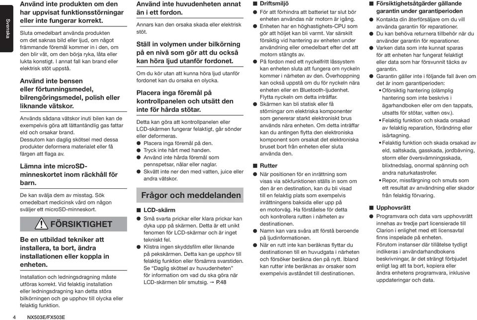 I annat fall kan brand eller elektrisk stöt uppstå. Använd inte bensen eller förtunningsmedel, bilrengöringsmedel, polish eller liknande vätskor.