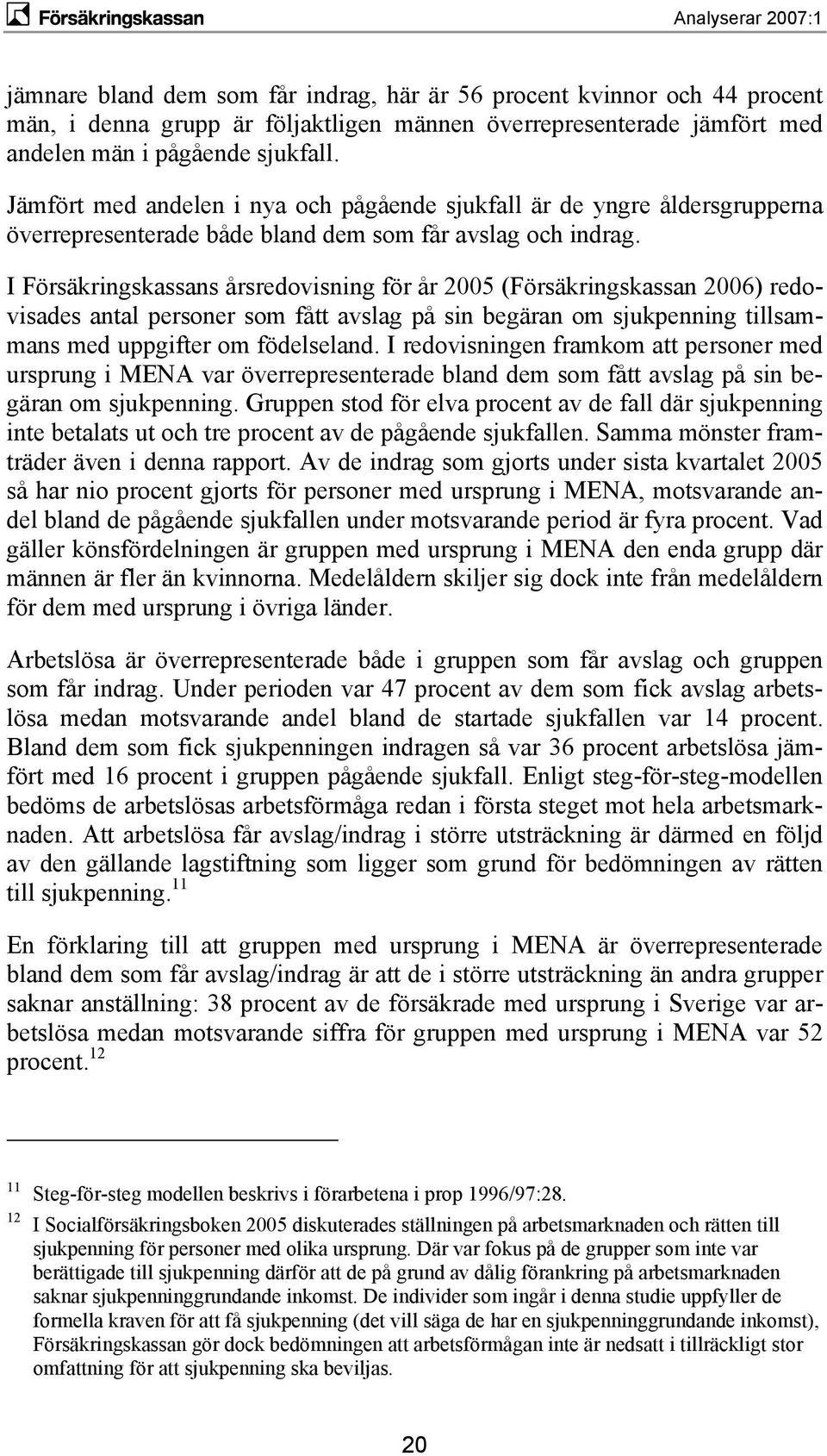 I Försäkringskassans årsredovisning för år 2005 (Försäkringskassan 2006) redovisades antal personer som fått avslag på sin begäran om sjukpenning tillsammans med uppgifter om födelseland.