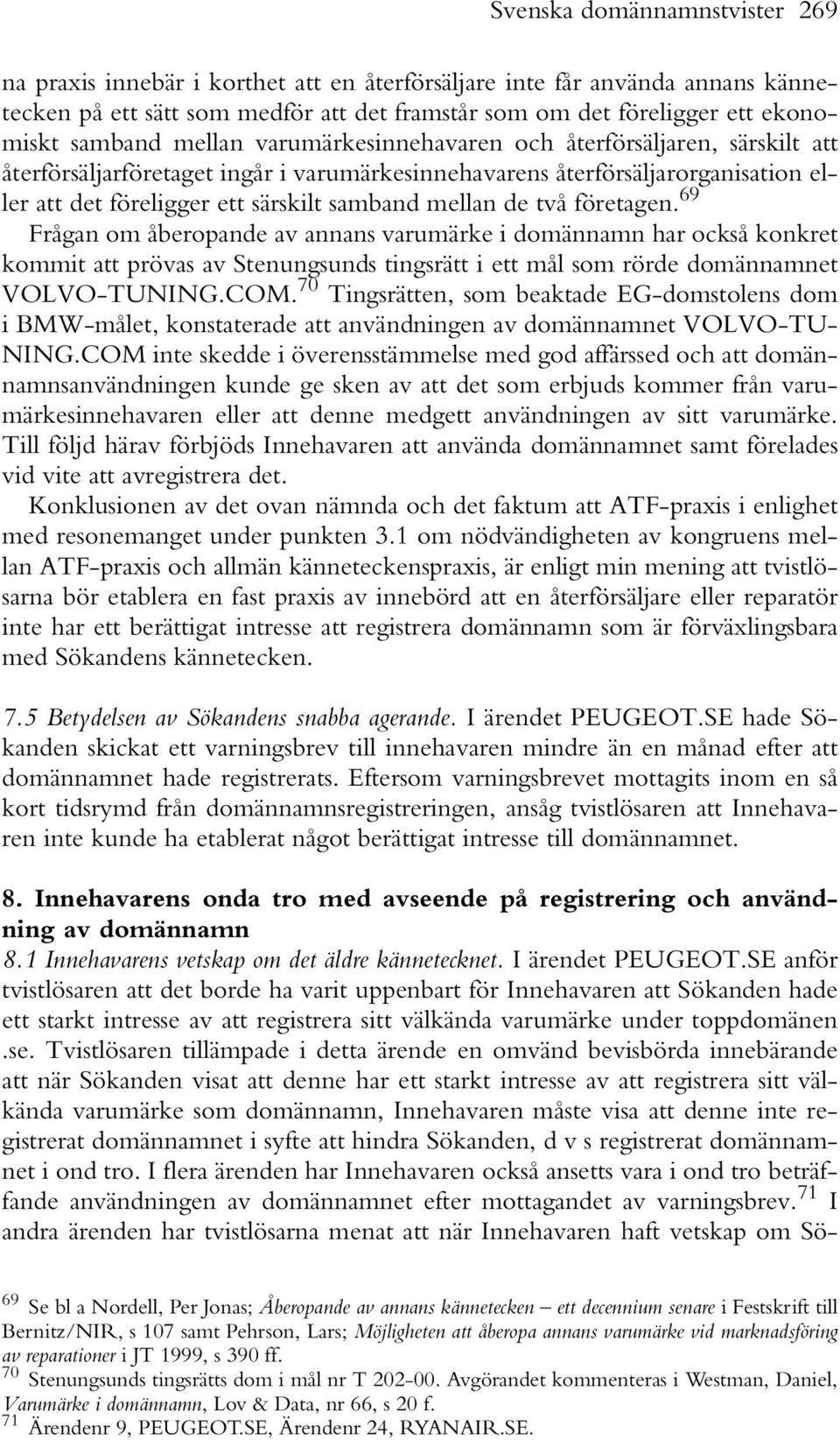 mellan de två företagen. 69 Frågan om åberopande av annans varumärke i domännamn har också konkret kommit att prövas av Stenungsunds tingsrätt i ett mål som rörde domännamnet VOLVO-TUNING.COM.