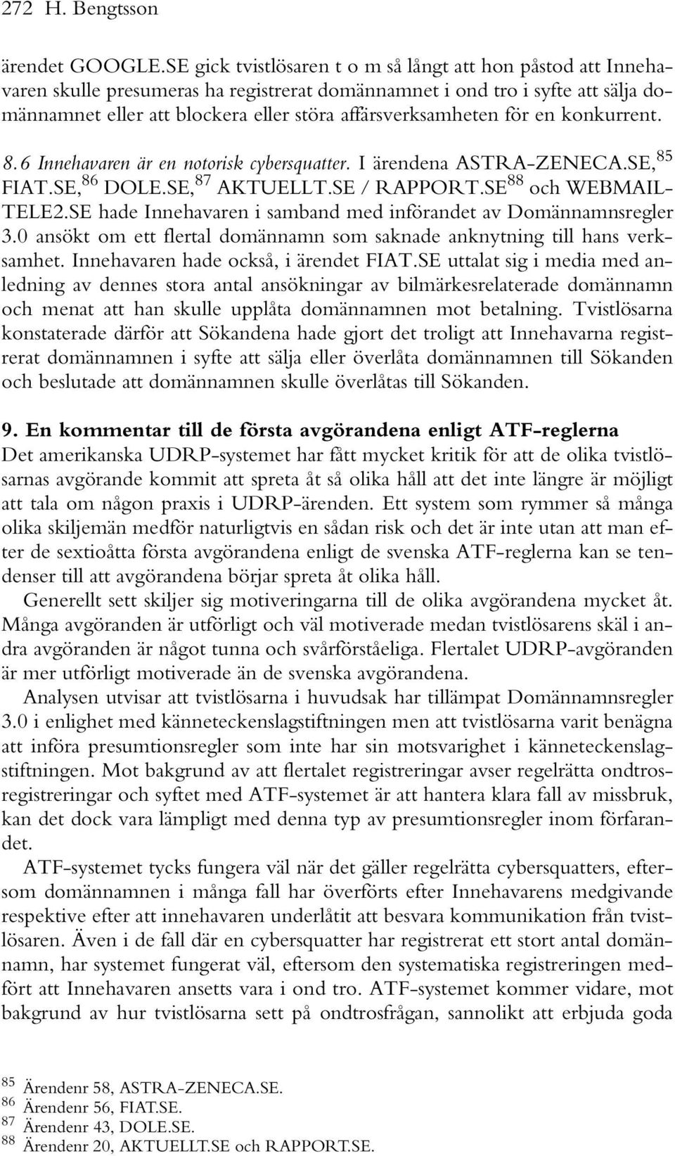 affärsverksamheten för en konkurrent. 8.6 Innehavaren är en notorisk cybersquatter. I ärendena ASTRA-ZENECA.SE, 85 FIAT.SE, 86 DOLE.SE, 87 AKTUELLT.SE / RAPPORT.SE 88 och WEBMAIL- TELE2.