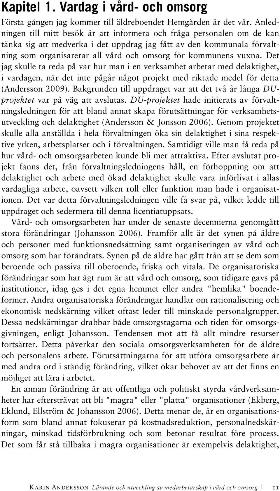 kommunens vuxna. Det jag skulle ta reda på var hur man i en verksamhet arbetar med delaktighet, i vardagen, när det inte pågår något projekt med riktade medel för detta (Andersson 2009).