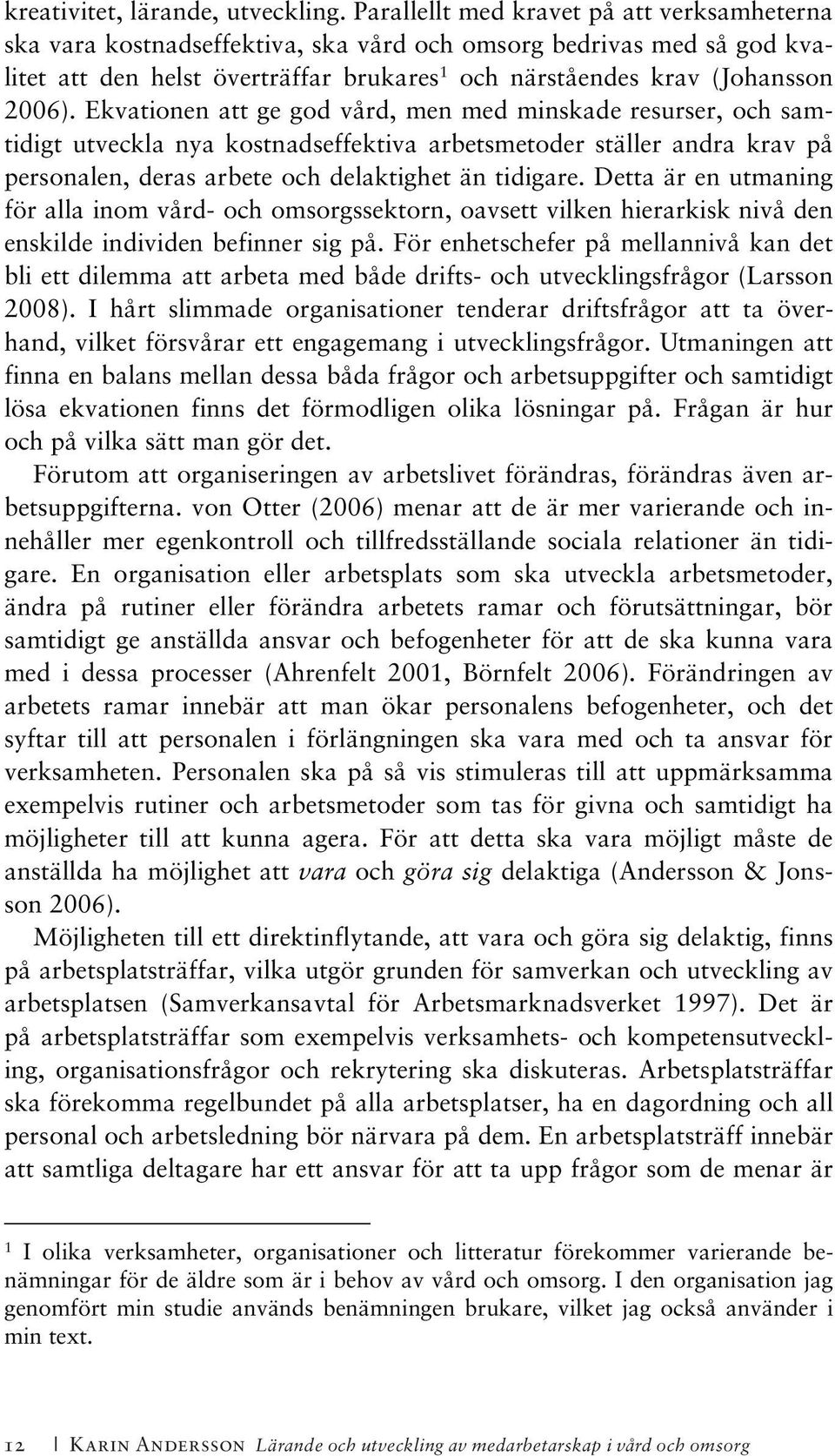 Ekvationen att ge god vård, men med minskade resurser, och samtidigt utveckla nya kostnadseffektiva arbetsmetoder ställer andra krav på personalen, deras arbete och delaktighet än tidigare.