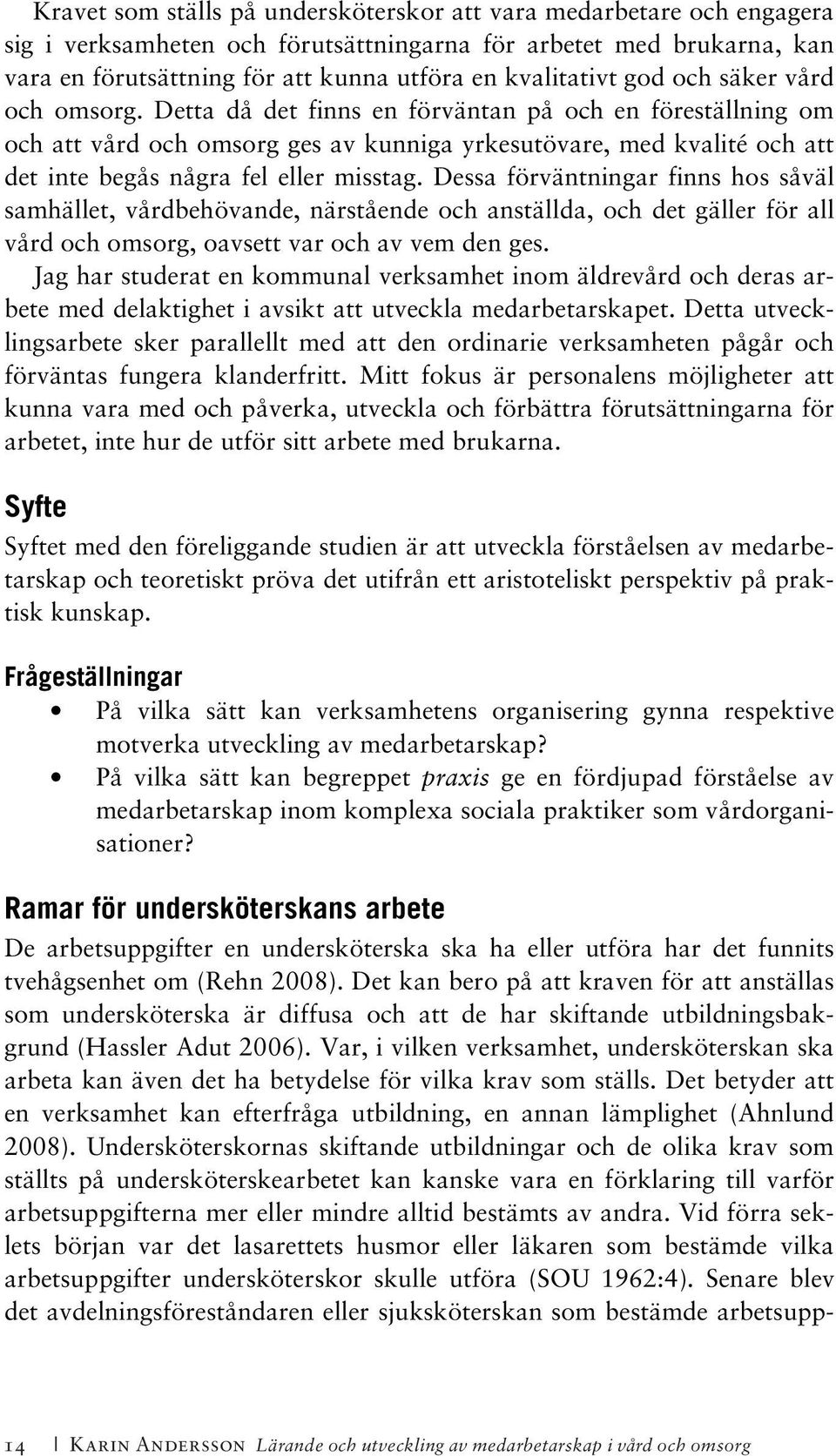 Detta då det finns en förväntan på och en föreställning om och att vård och omsorg ges av kunniga yrkesutövare, med kvalité och att det inte begås några fel eller misstag.