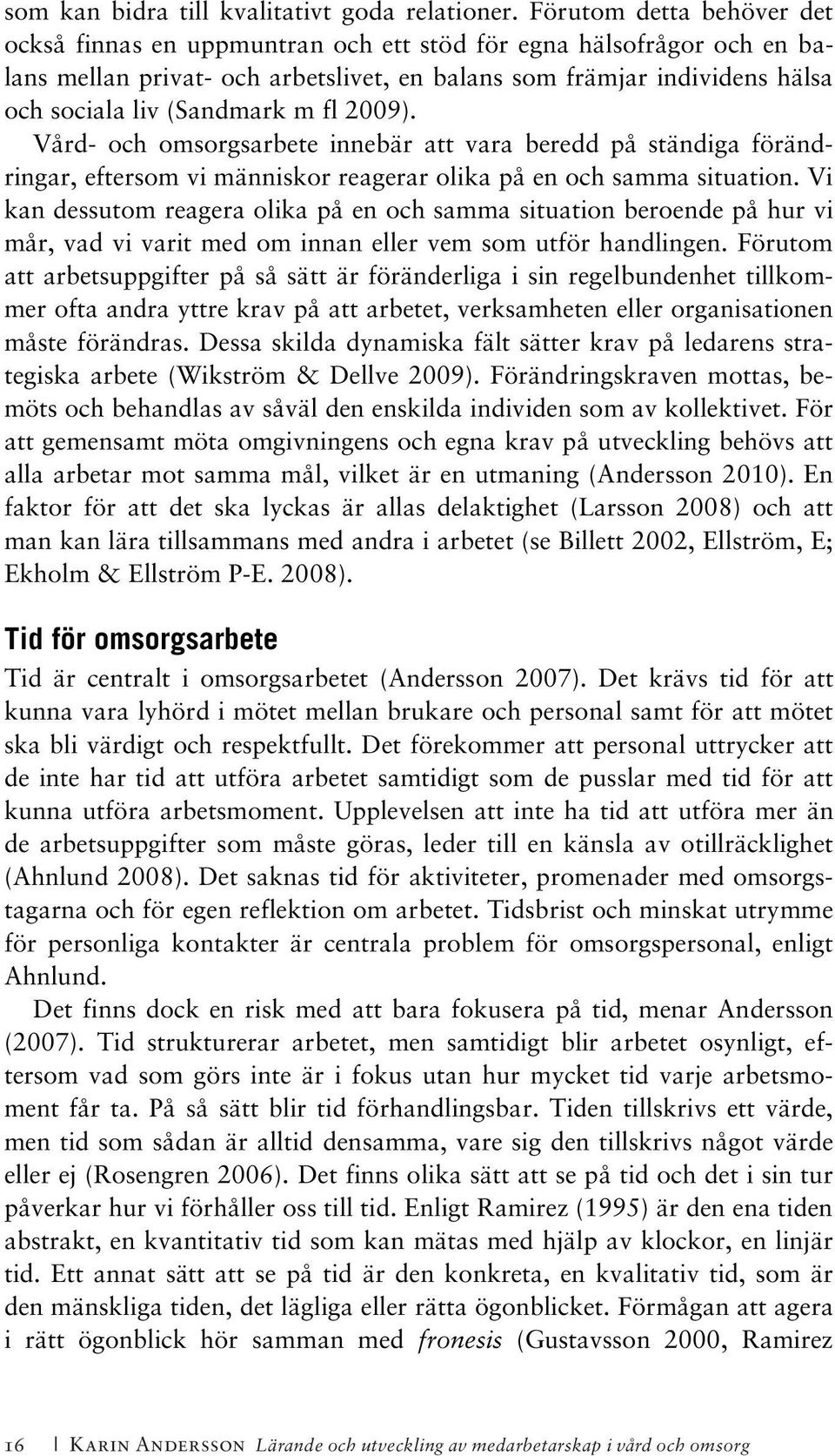 fl 2009). Vård- och omsorgsarbete innebär att vara beredd på ständiga förändringar, eftersom vi människor reagerar olika på en och samma situation.