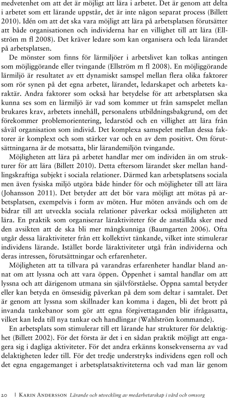 Det kräver ledare som kan organisera och leda lärandet på arbetsplatsen. De mönster som finns för lärmiljöer i arbetslivet kan tolkas antingen som möjliggörande eller tvingande (Ellström m fl 2008).