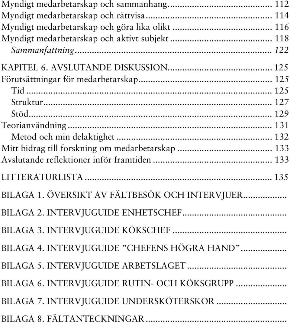 .. 132 Mitt bidrag till forskning om medarbetarskap... 133 Avslutande reflektioner inför framtiden... 133 LITTERATURLISTA... 135 BILAGA 1. ÖVERSIKT AV FÄLTBESÖK OCH INTERVJUER... BILAGA 2.