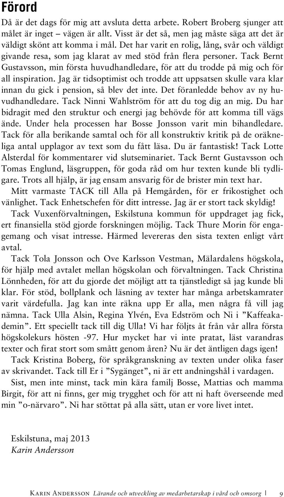 Tack Bernt Gustavsson, min första huvudhandledare, för att du trodde på mig och för all inspiration.