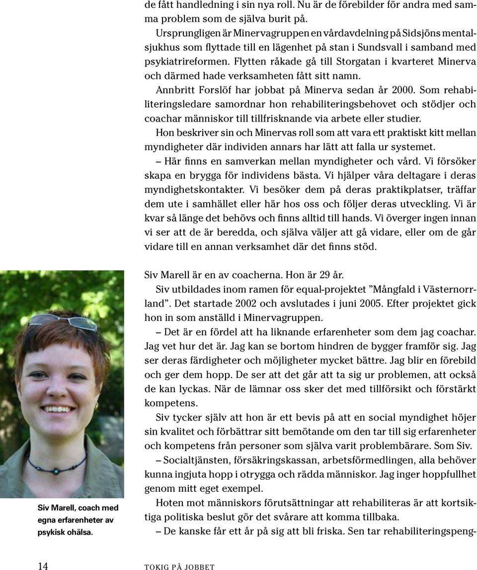 Flytten råkade gå till Storgatan i kvarteret Minerva och därmed hade verksamheten fått sitt namn. Annbritt Forslöf har jobbat på Minerva sedan år 2000.