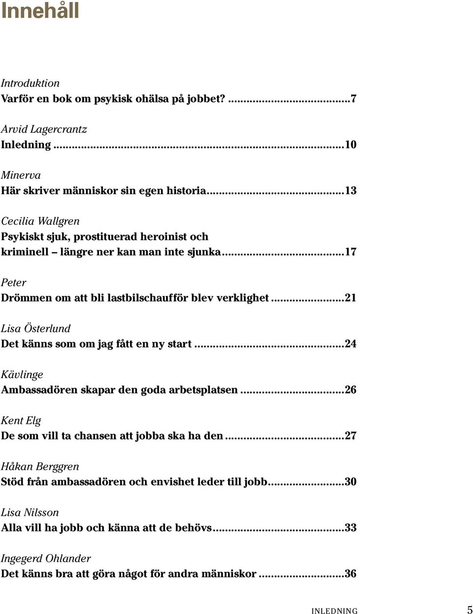 ..21 Lisa Österlund Det känns som om jag fått en ny start...24 Kävlinge Ambassadören skapar den goda arbetsplatsen...26 Kent Elg De som vill ta chansen att jobba ska ha den.