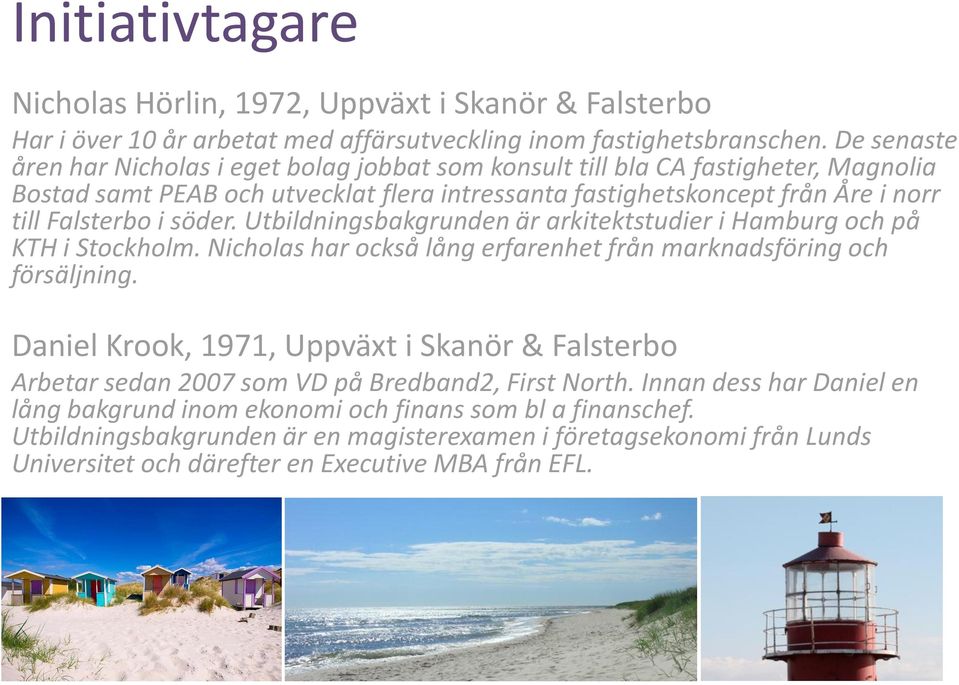 söder. Utbildningsbakgrunden är arkitektstudier i Hamburg och på KTH i Stockholm. Nicholas har också lång erfarenhet från marknadsföring och försäljning.