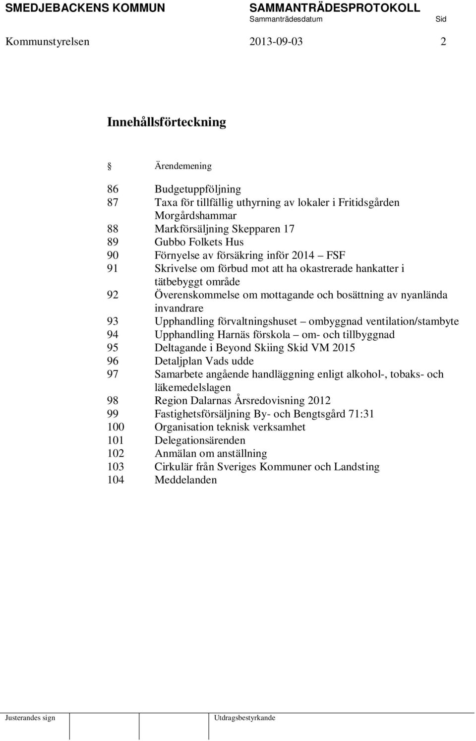 invandrare 93 Upphandling förvaltningshuset ombyggnad ventilation/stambyte 94 Upphandling Harnäs förskola om- och tillbyggnad 95 Deltagande i Beyond Skiing Skid VM 2015 96 Detaljplan Vads udde 97