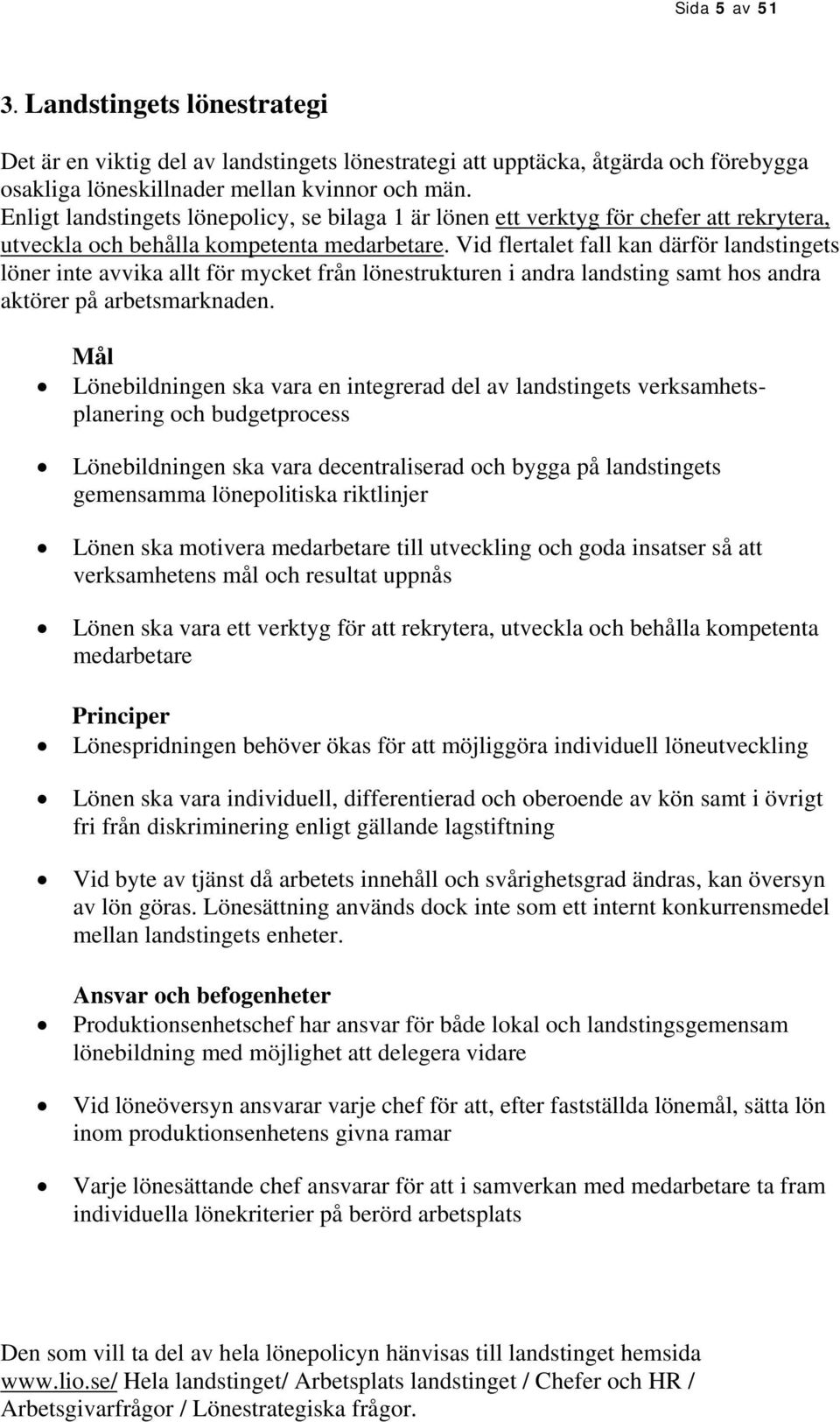 Vid flertalet fall kan därför landstingets löner inte avvika allt för mycket från lönestrukturen i andra landsting samt hos andra aktörer på arbetsmarknaden.