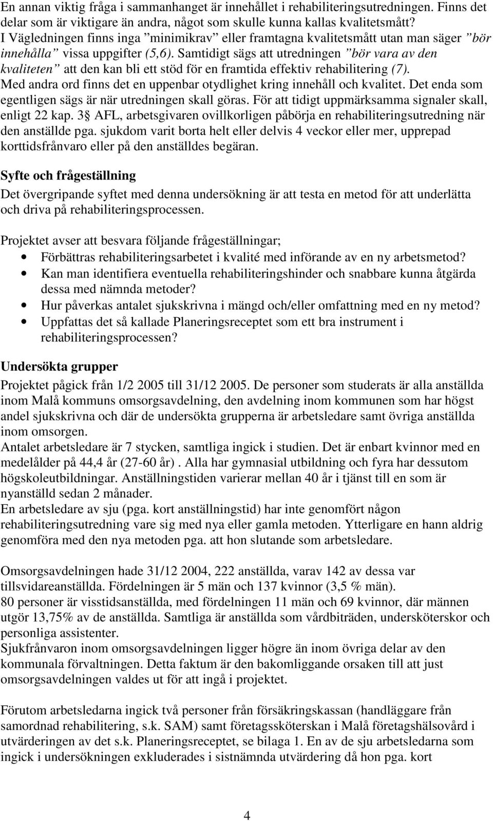 Samtidigt sägs att utredningen bör vara av den kvaliteten att den kan bli ett stöd för en framtida effektiv rehabilitering (7).