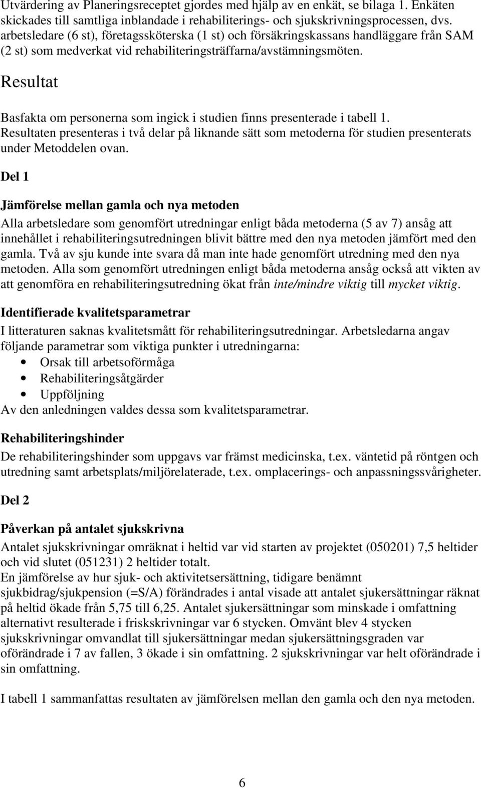 Resultat Basfakta om personerna som ingick i studien finns presenterade i tabell 1. Resultaten presenteras i två delar på liknande sätt som metoderna för studien presenterats under Metoddelen ovan.