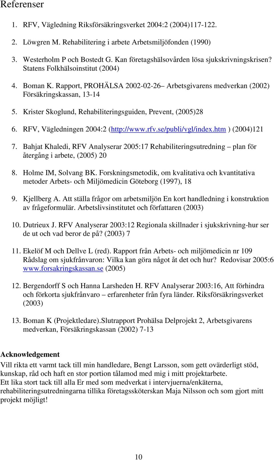 Krister Skoglund, Rehabiliteringsguiden, Prevent, (2005)28 6. RFV, Vägledningen 2004:2 (http://www.rfv.se/publi/vgl/index.htm ) (2004)121 7.