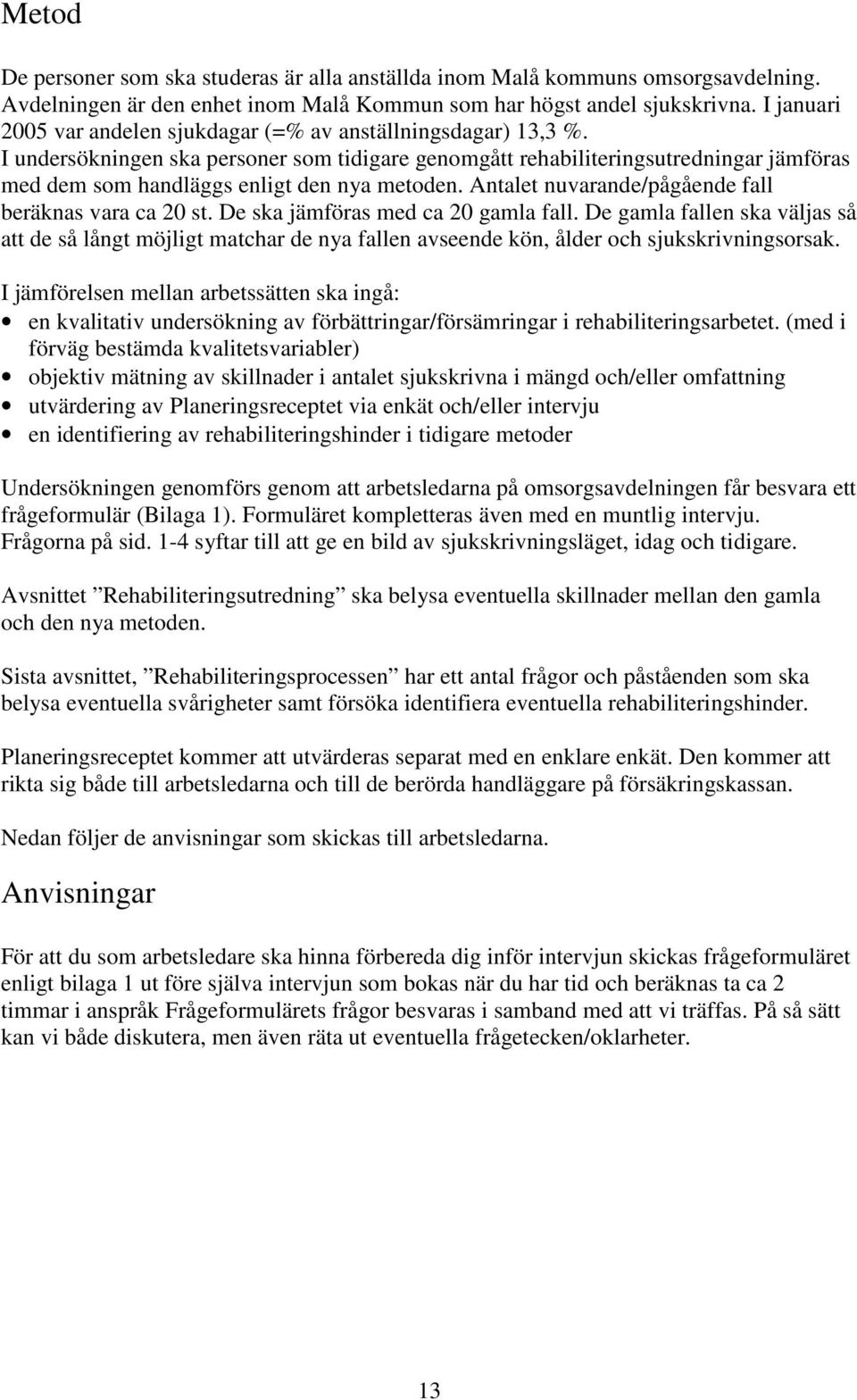 I undersökningen ska personer som tidigare genomgått rehabiliteringsutredningar jämföras med dem som handläggs enligt den nya metoden. Antalet nuvarande/pågående fall beräknas vara ca 20 st.