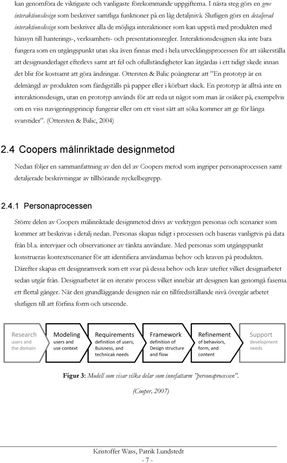 Interaktionsdesignen ska inte bara fungera som en utgångspunkt utan ska även finnas med i hela utvecklingsprocessen för att säkerställa att designunderlaget efterlevs samt att fel och