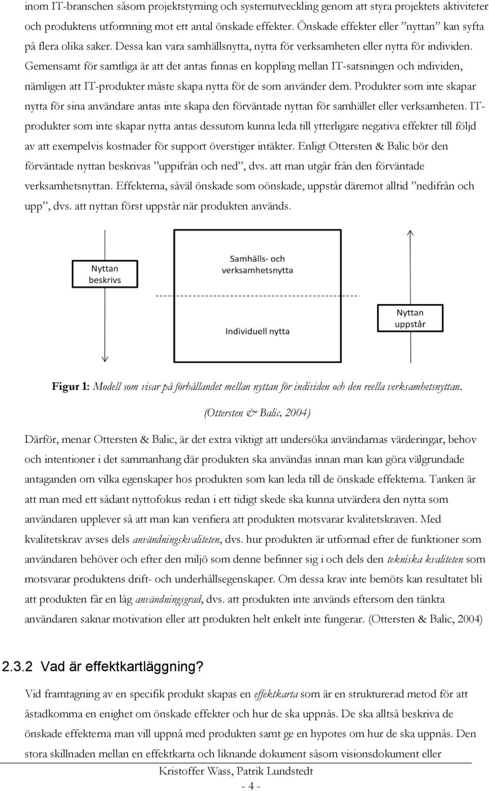 Gemensamt för samtliga är att det antas finnas en koppling mellan IT-satsningen och individen, nämligen att IT-produkter måste skapa nytta för de som använder dem.