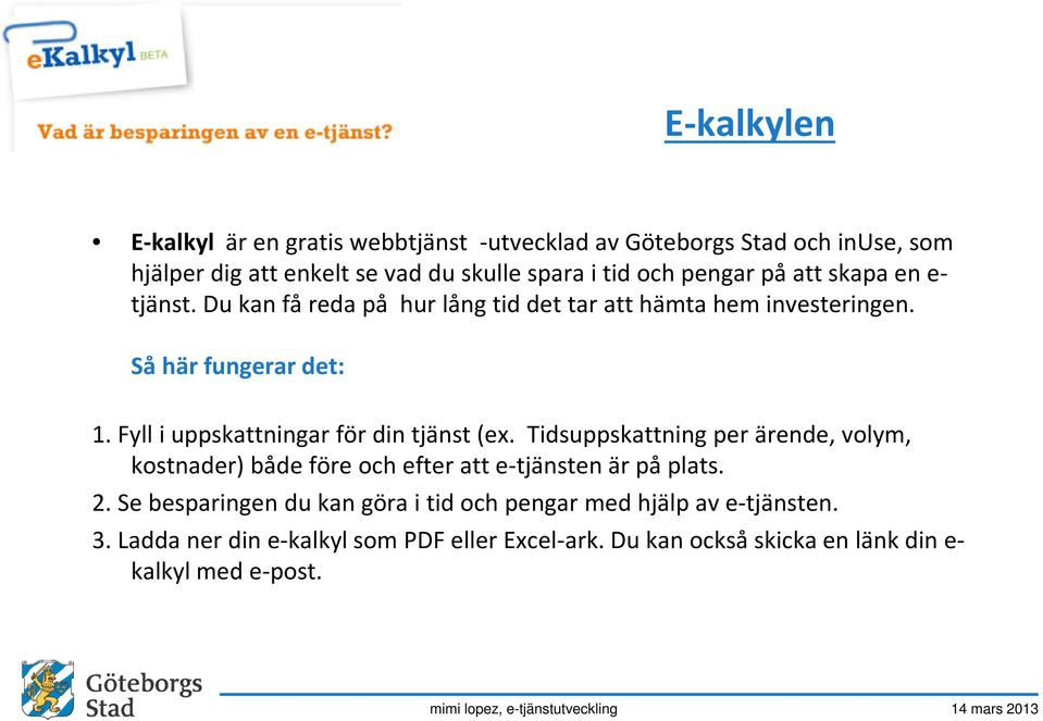 Fyll i uppskattningar för din tjänst (ex. Tidsuppskattning per ärende, volym, kostnader) både före och efter att e-tjänsten är på plats. 2.