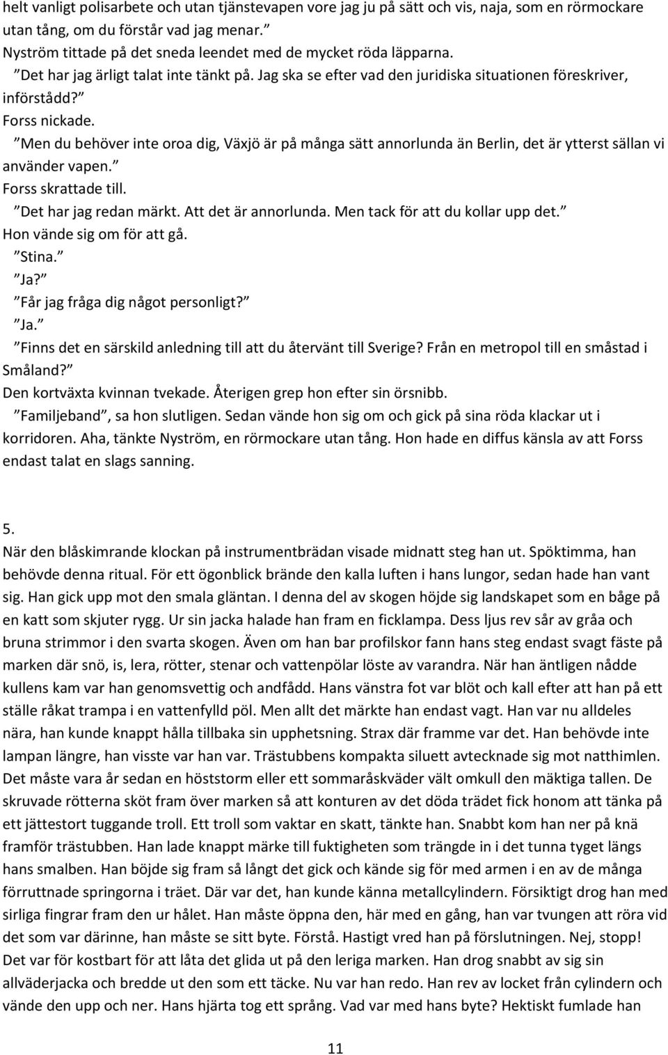 Men du behöver inte oroa dig, Växjö är på många sätt annorlunda än Berlin, det är ytterst sällan vi använder vapen. Forss skrattade till. Det har jag redan märkt. Att det är annorlunda.