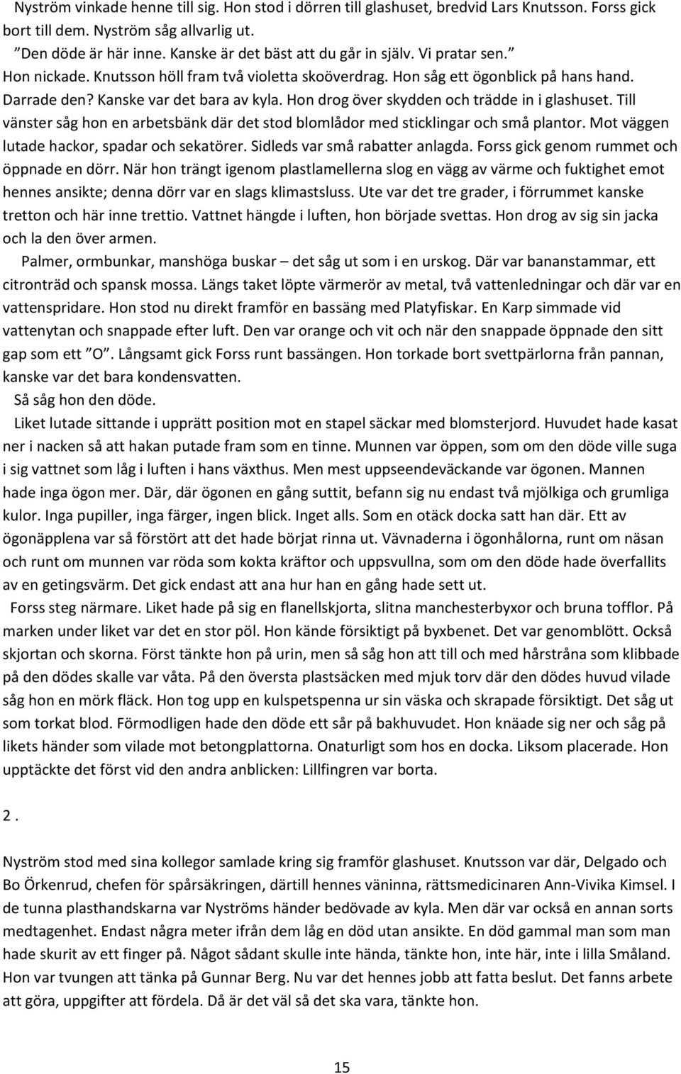 Hon drog över skydden och trädde in i glashuset. Till vänster såg hon en arbetsbänk där det stod blomlådor med sticklingar och små plantor. Mot väggen lutade hackor, spadar och sekatörer.