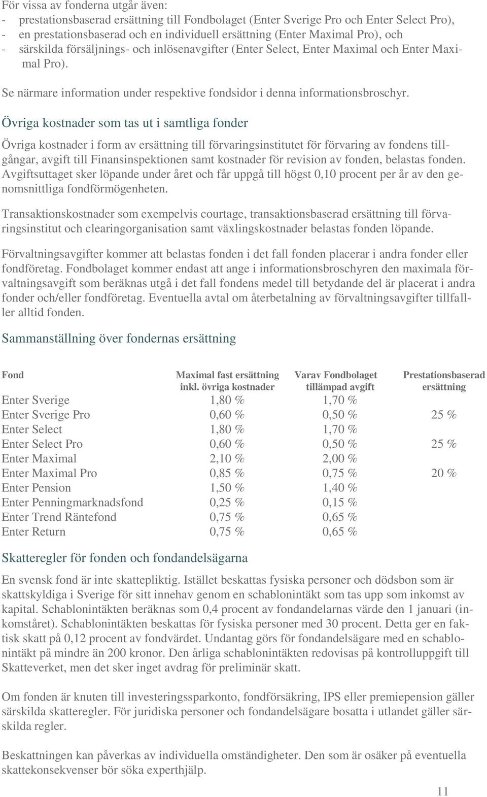 Övriga kostnader som tas ut i samtliga fonder Övriga kostnader i form av ersättning till förvaringsinstitutet för förvaring av fondens tillgångar, avgift till Finansinspektionen samt kostnader för