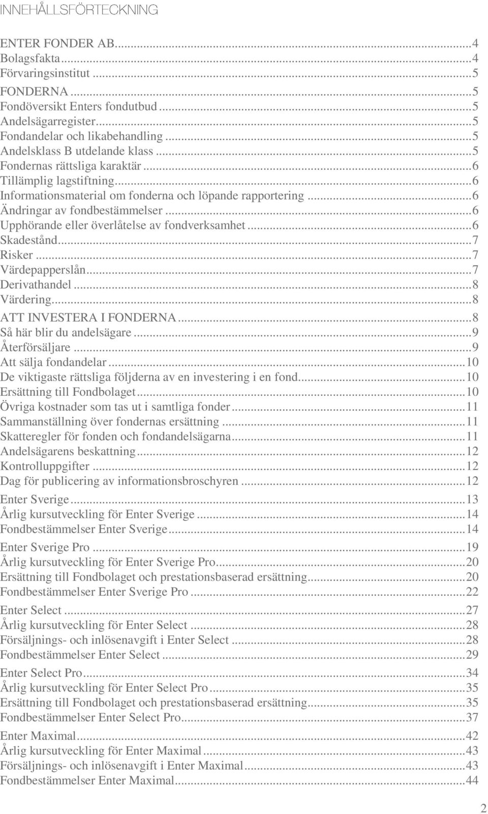 .. 6 Upphörande eller överlåtelse av fondverksamhet... 6 Skadestånd... 7 Risker... 7 Värdepapperslån... 7 Derivathandel... 8 Värdering... 8 ATT INVESTERA I FONDERNA... 8 Så här blir du andelsägare.