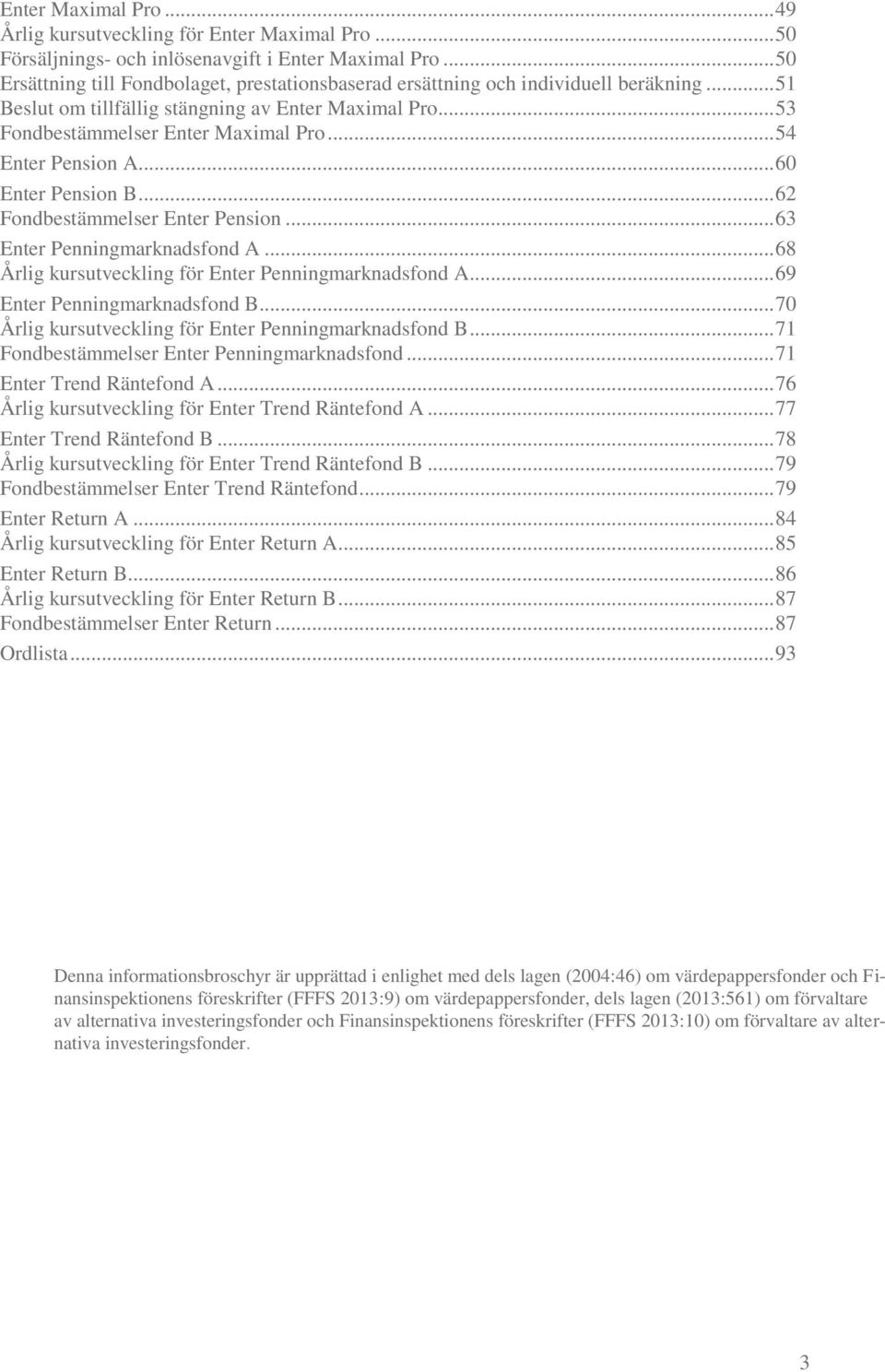 .. 54 Enter Pension A... 60 Enter Pension B... 62 Fondbestämmelser Enter Pension... 63 Enter Penningmarknadsfond A... 68 Årlig kursutveckling för Enter Penningmarknadsfond A.