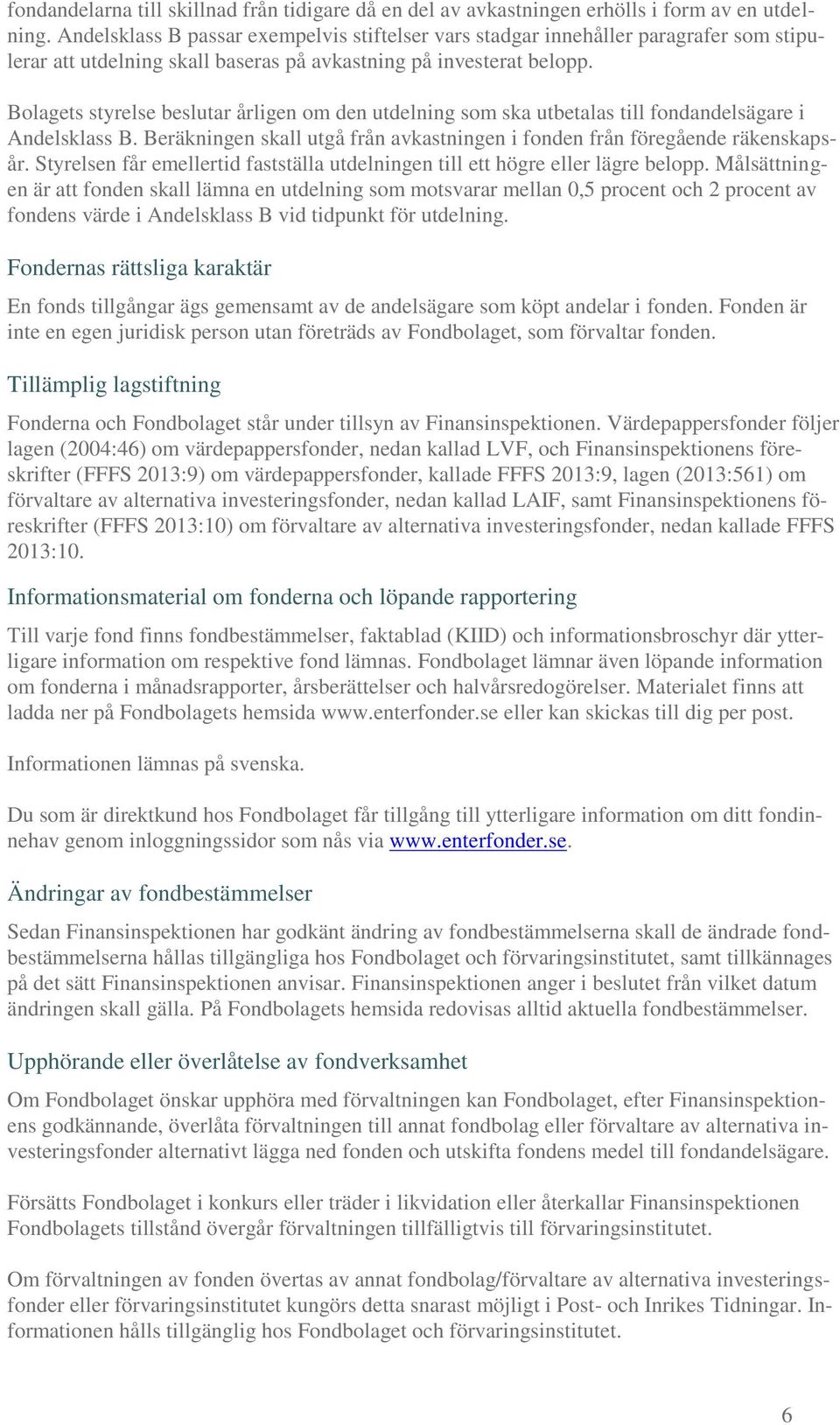 Bolagets styrelse beslutar årligen om den utdelning som ska utbetalas till fondandelsägare i Andelsklass B. Beräkningen skall utgå från avkastningen i fonden från föregående räkenskapsår.