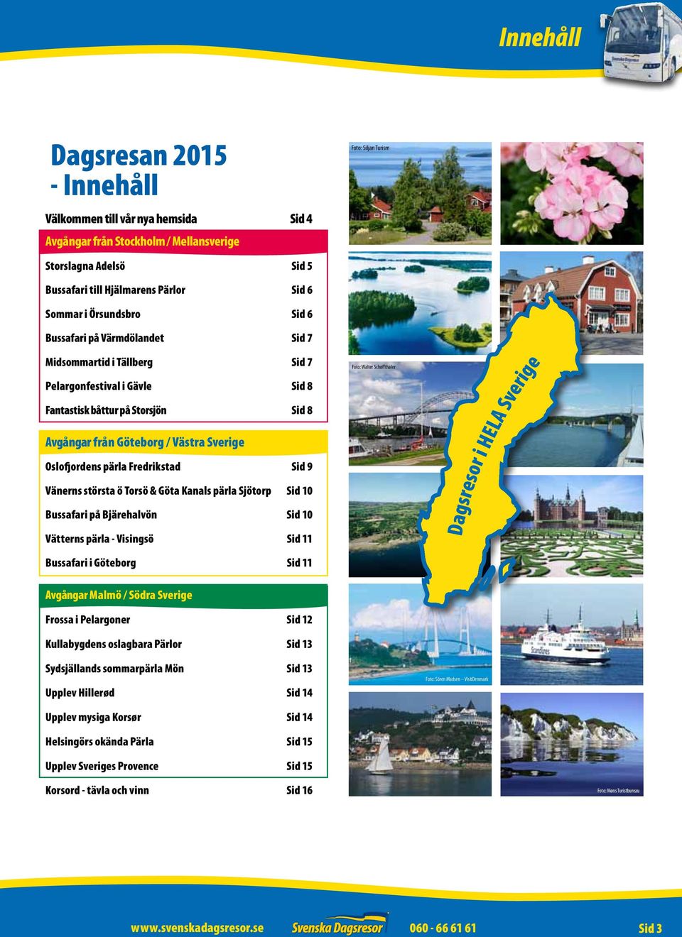 Oslofjordens pärla Fredrikstad Sid 9 Vänerns största ö Torsö & Göta Kanals pärla Sjötorp Sid 10 Bussafari på Bjärehalvön Sid 10 Vätterns pärla - Visingsö Sid 11 Bussafari i Göteborg Sid 11 Foto: