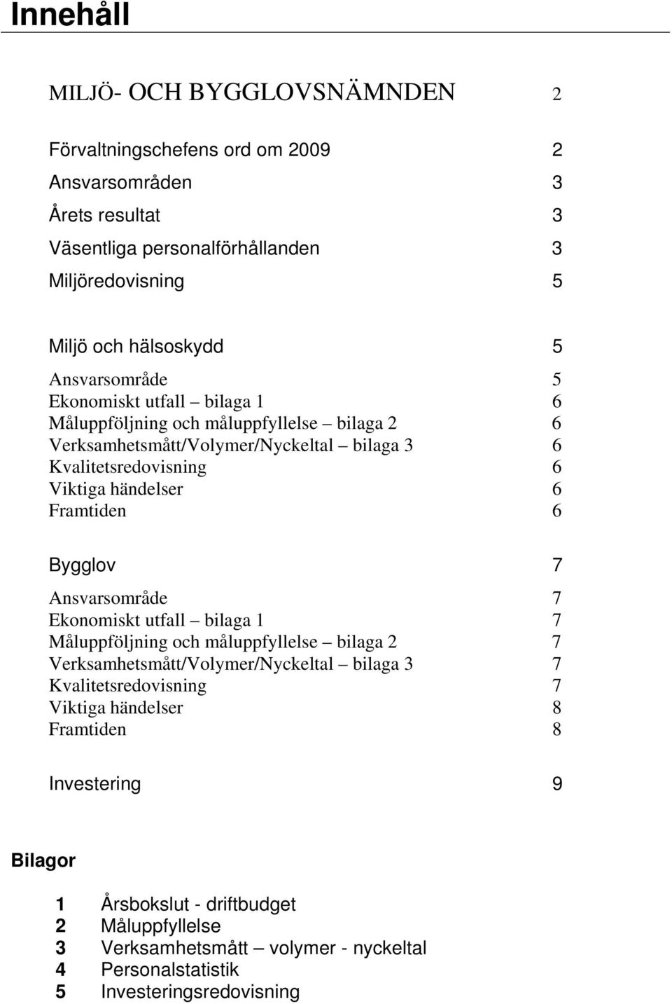 Framtiden 6 Bygglov 7 Ansvarsområde 7 Ekonomiskt utfall bilaga 1 7 Måluppföljning och måluppfyllelse bilaga 2 7 Verksamhetsmått/Volymer/Nyckeltal bilaga 3 7 Kvalitetsredovisning 7