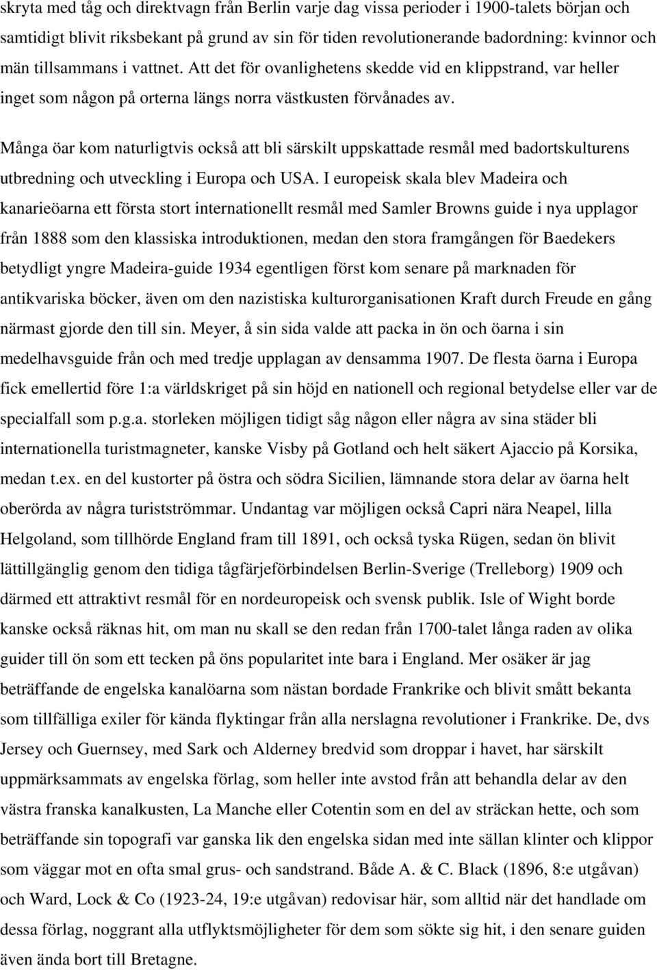 Många öar kom naturligtvis också att bli särskilt uppskattade resmål med badortskulturens utbredning och utveckling i Europa och USA.