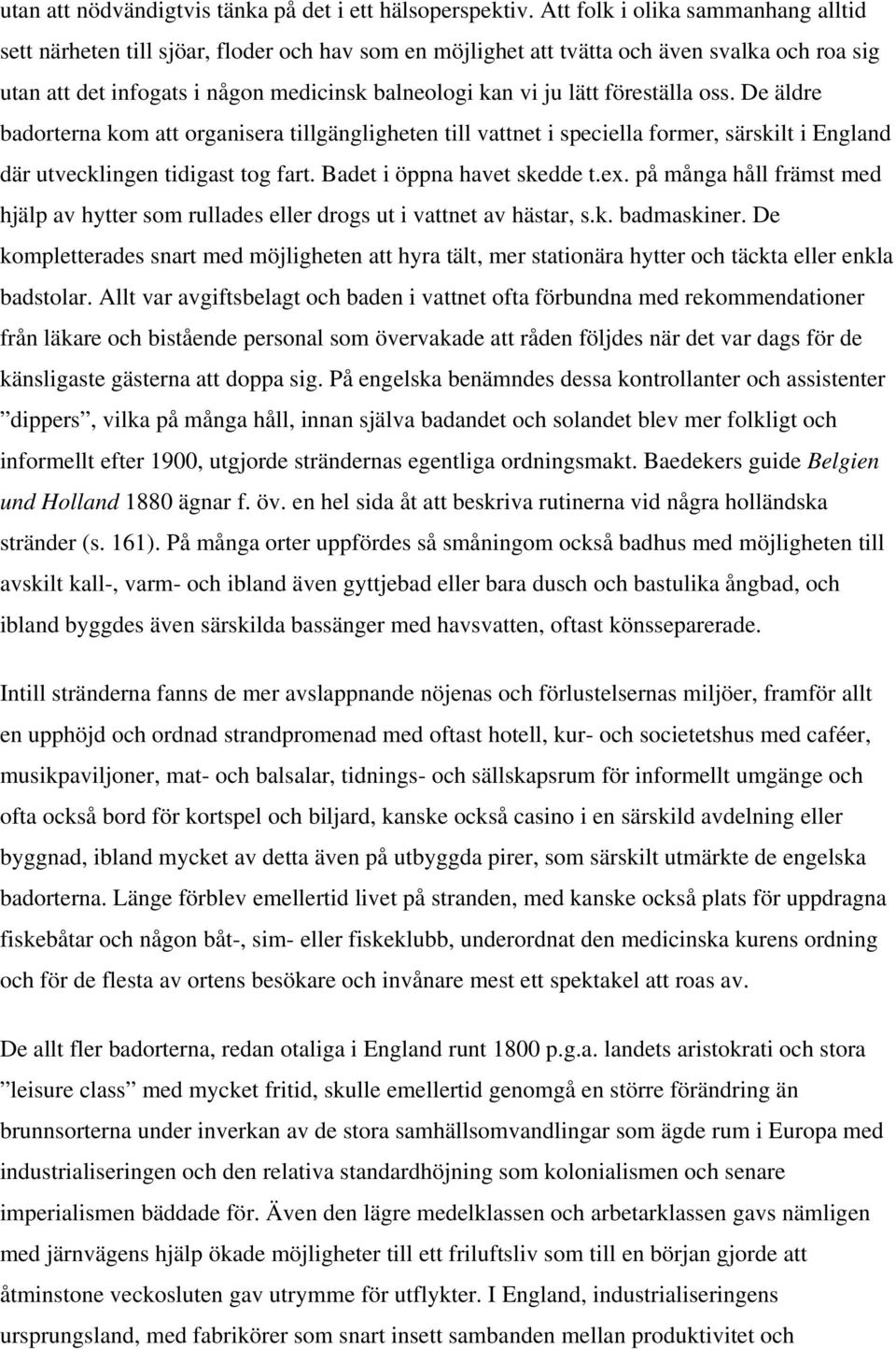 föreställa oss. De äldre badorterna kom att organisera tillgängligheten till vattnet i speciella former, särskilt i England där utvecklingen tidigast tog fart. Badet i öppna havet skedde t.ex.