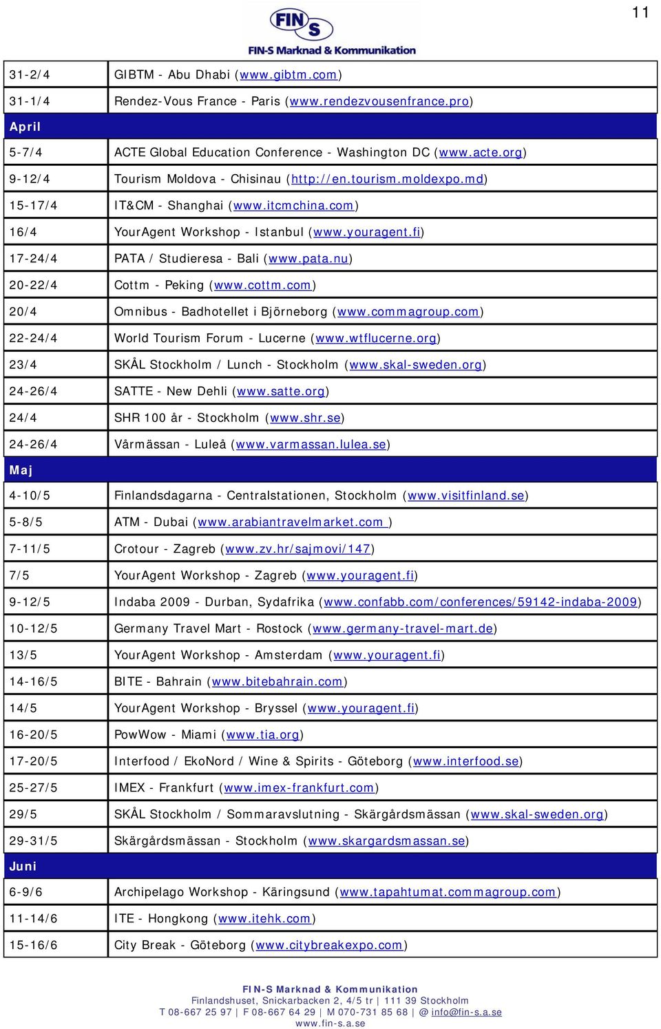 fi) 17-24/4 PATA / Studieresa - Bali (www.pata.nu) 20-22/4 Cottm - Peking (www.cottm.com) 20/4 Omnibus - Badhotellet i Björneborg (www.commagroup.com) 22-24/4 World Tourism Forum - Lucerne (www.
