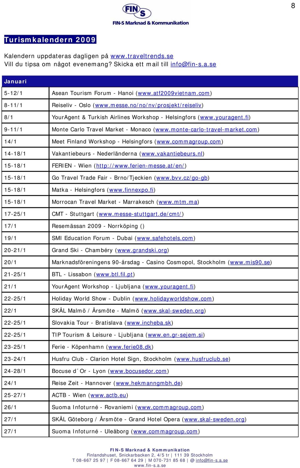 fi) 9-11/1 Monte Carlo Travel Market - Monaco (www.monte-carlo-travel-market.com) 14/1 Meet Finland Workshop - Helsingfors (www.commagroup.com) 14-18/1 Vakantiebeurs - Nederländerna (www.