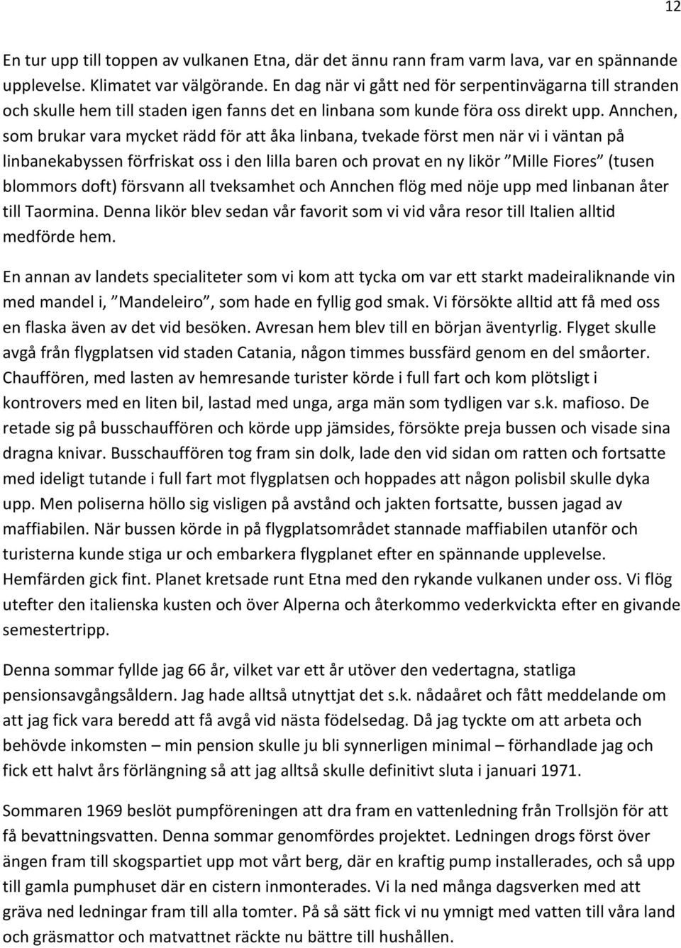 Annchen, som brukar vara mycket rädd för att åka linbana, tvekade först men när vi i väntan på linbanekabyssen förfriskat oss i den lilla baren och provat en ny likör Mille Fiores (tusen blommors