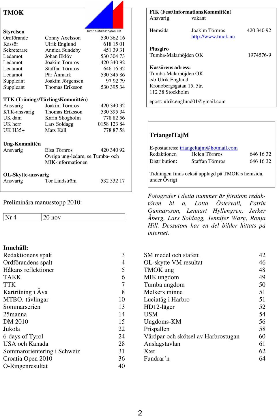 KTK-ansvarig Thomas Eriksson 530 395 34 UK dam Karin Skogholm 778 82 56 UK herr Lars Soldagg 0158 123 84 UK H35+ Mats Käll 778 87 58 Ung-Kommittén Ansvarig Elsa Törnros 420 340 92 Ovriga ung-ledare,