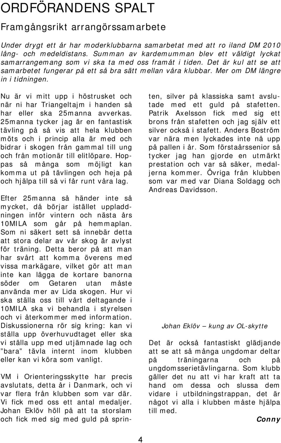 Mer om DM längre in i tidningen. Nu är vi mitt upp i höstrusket och när ni har Triangeltajm i handen så har eller ska 25manna avverkas.