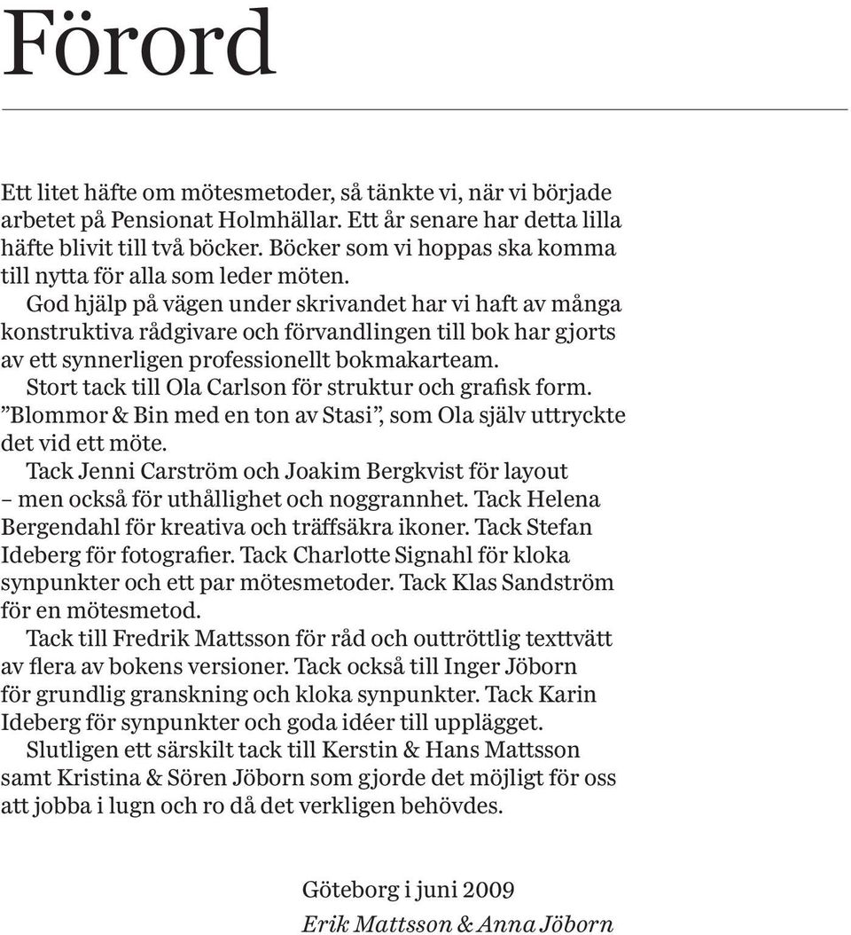 God hjälp på vägen under skrivandet har vi haft av många konstrukt iva rådgivare och förvandlingen till bok har gjorts av ett synnerligen professionellt bokmakarteam.