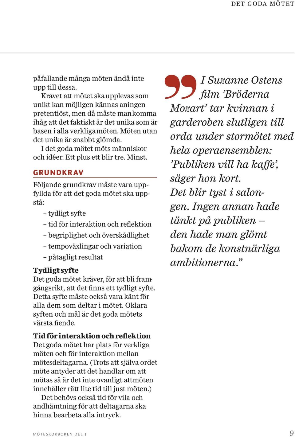 Möten utan det unika är snabbt glömda. I det goda mötet möts människor och idéer. Ett plus ett blir tre. Minst.