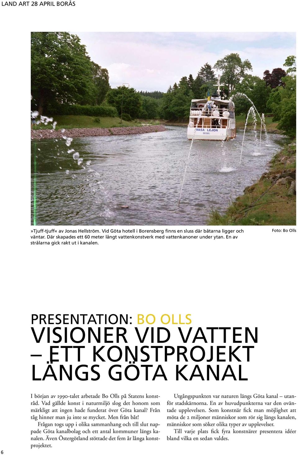 Vad gällde konst i naturmiljö slog det honom som märkligt att ingen hade funderat över Göta kanal? Från tåg hinner man ju inte se mycket. Men från båt!