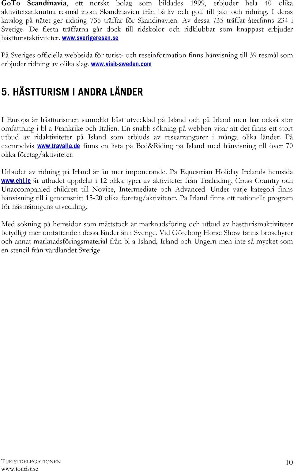 De flesta träffarna går dock till ridskolor och ridklubbar som knappast erbjuder hästturistaktiviteter. www.sverigeresan.