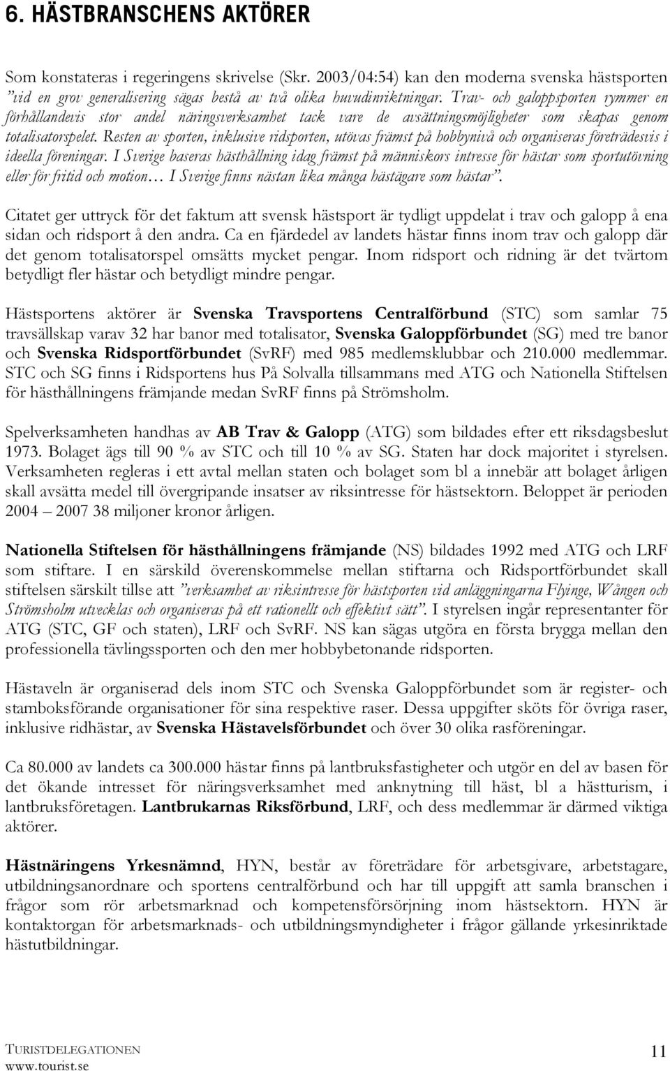 Resten av sporten, inklusive ridsporten, utövas främst på hobbynivå och organiseras företrädesvis i ideella föreningar.