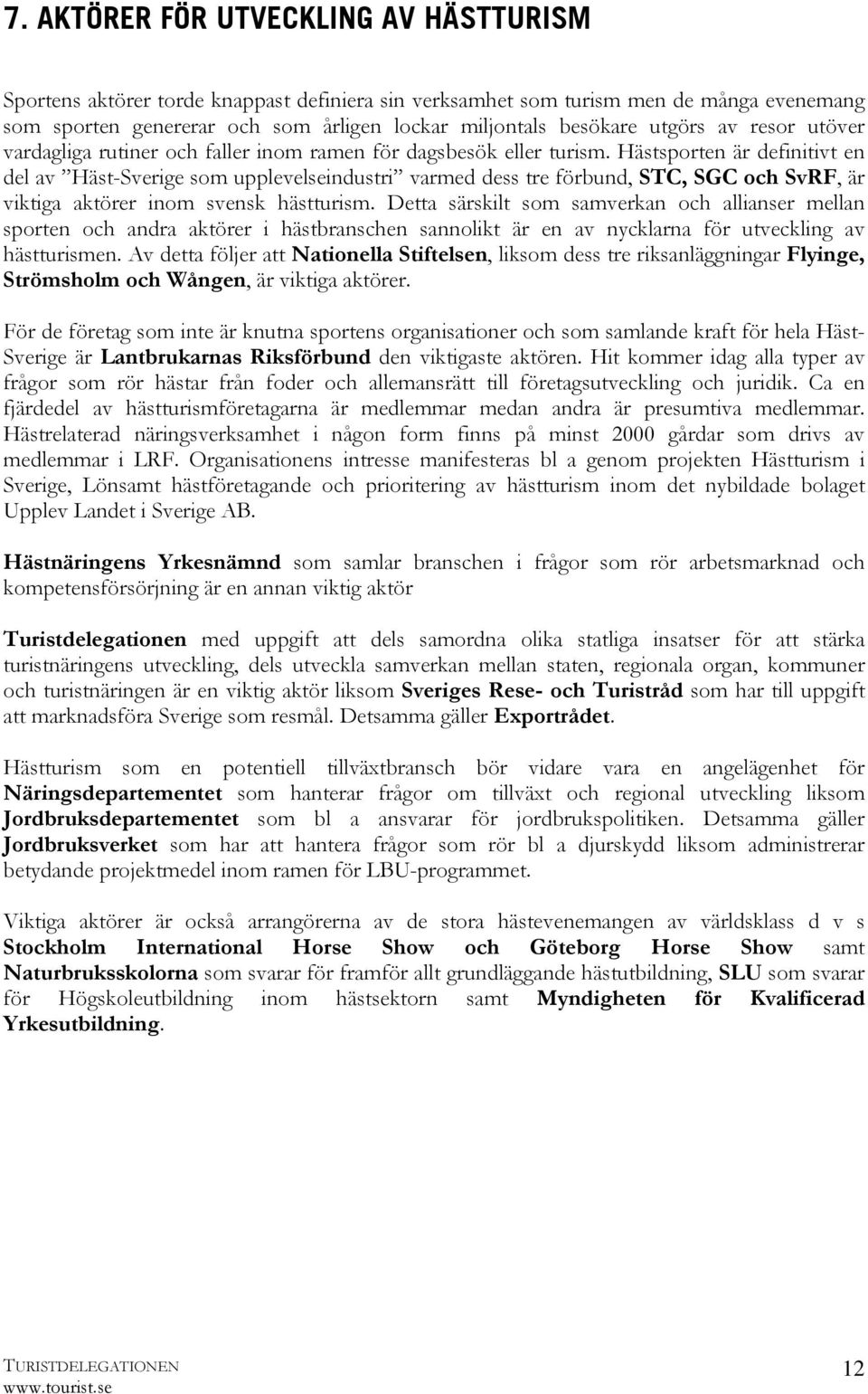 Hästsporten är definitivt en del av Häst-Sverige som upplevelseindustri varmed dess tre förbund, STC, SGC och SvRF, är viktiga aktörer inom svensk hästturism.