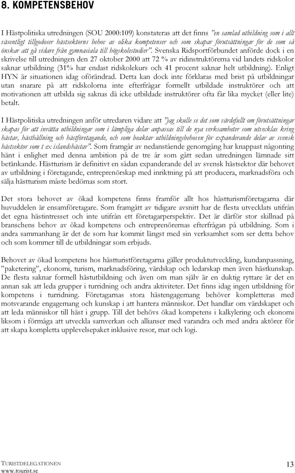 Svenska Ridsportförbundet anförde dock i en skrivelse till utredningen den 27 oktober 2000 att 72 % av ridinstruktörerna vid landets ridskolor saknar utbildning (31% har endast ridskolekurs och 41